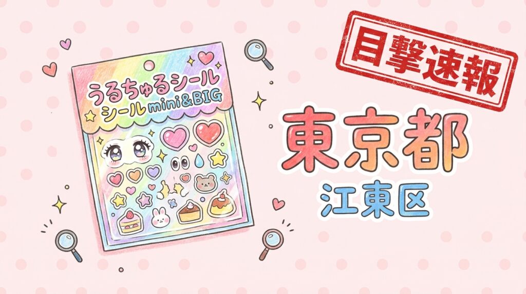 【目撃速報】うるちゅるシールmini&BIG|東京都江東区(GiGO アリオ北砂) | シールマニア|「ボンボンドロップシール」最新情報まとめサイト